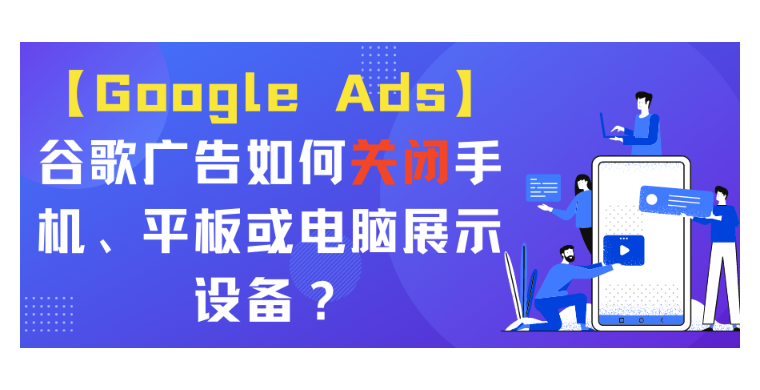 【Google Ads】谷歌廣告如何關閉手機、平板或電腦展示設備？