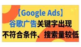 【Google Ads】谷歌广告关键字出现不符合条件、搜索量较低，该怎么办？