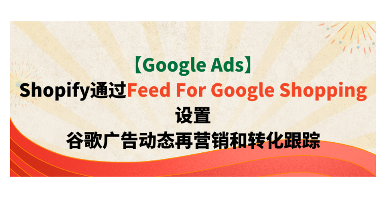 【Google Ads】Shopify通過Feed For Google Shopping設置谷歌廣告動態再營銷和轉化跟蹤