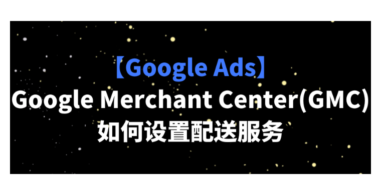 【Google Ads】Google Merchant Center(GMC)如何設置配送服務