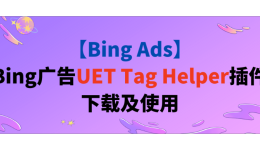 【Bing Ads】Bing广告UET Tag Helper插件下载及使用