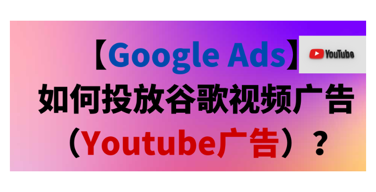 【Google Ads】如何投放谷歌視頻廣告（Youtube廣告）？