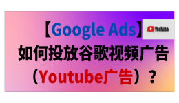【Google Ads】如何投放谷歌视频广告（Youtube广告）？