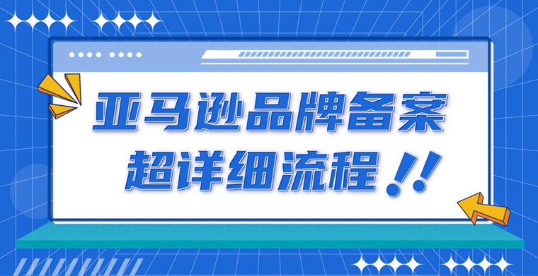 秒懂！亚马逊品牌超详细备案流程！