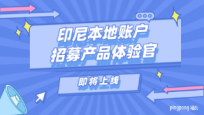 印尼本地账户即将上线,招募产品体验官!
