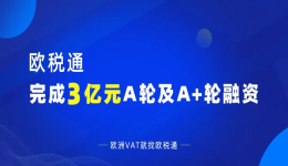 【融资发布】3亿元!欧税通宣布完成A轮及A+轮融资!