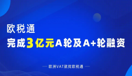 【融資發(fā)布】3億元！歐稅通宣布完成A輪及A+輪融資！