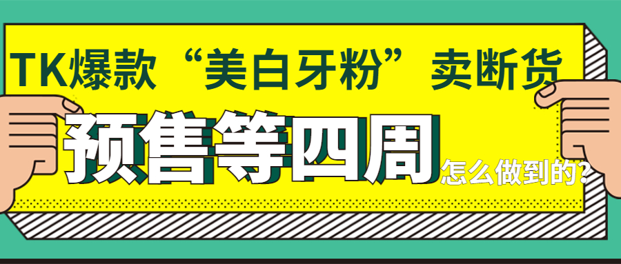 TK爆款“美白牙粉”爆卖50万单后断货了，预售等四周！品牌做了些什么？ 