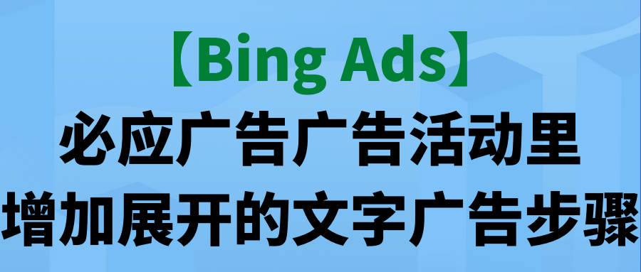 【Bing Ads】必应广告广告活动里增加展开的文字广告步骤