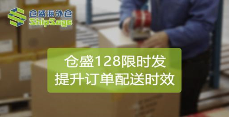 全新升级！仓盛海外仓“128限时发”，提升卖家订单配送时效