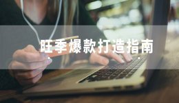 爆款打造记!卖家如何在旺季实现爆单增长?