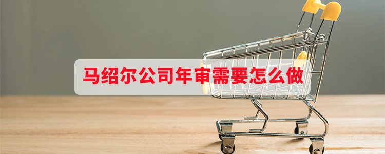 马绍尔公司年审需要怎么做