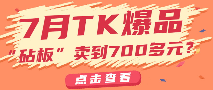 TK7月爆品！“砧板”卖到700多还断货，“可拆卸手表”获2000万播放。