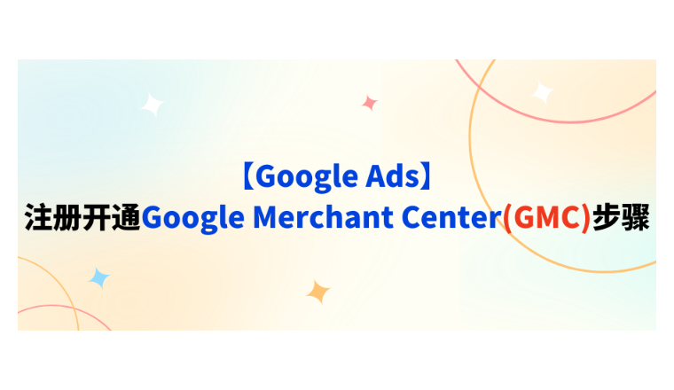 【Google Ads】注冊開通Google Merchant Center(GMC)步驟