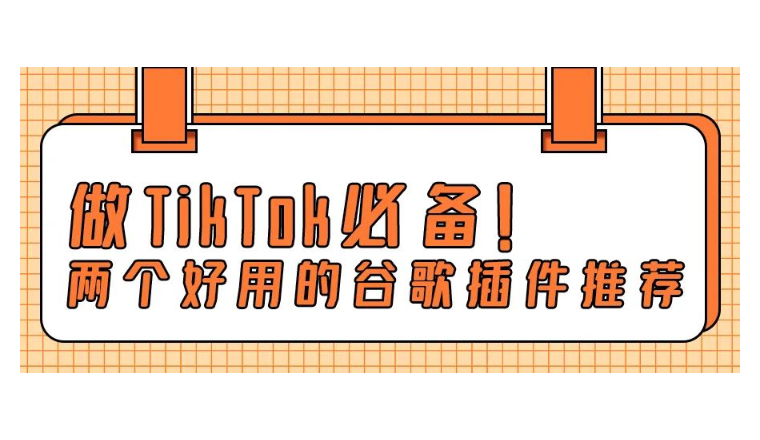 做TikTok必备！两个好用的谷歌插件推荐