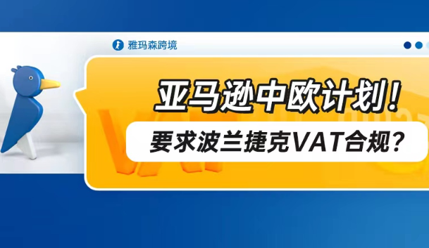 亚马逊中欧计划！要求波兰捷克VAT合规？