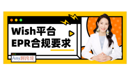 Amy聊跨境：Wish平台EPR合规要求？如何向Wish提交EPR注册号？