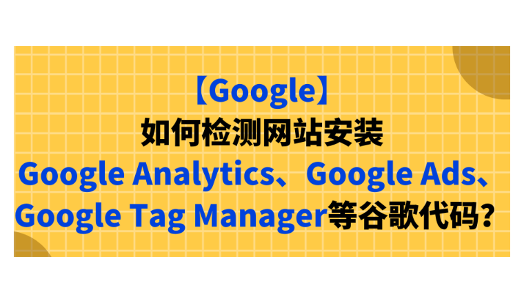 【Google】如何檢測網站安裝Google Analytics、Google Ads、Google Tag Manager等谷歌代碼？