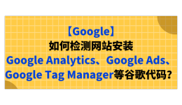 【Google】如何检测网站安装Google Analytics、Google Ads、Google Tag Manager等谷歌代码？
