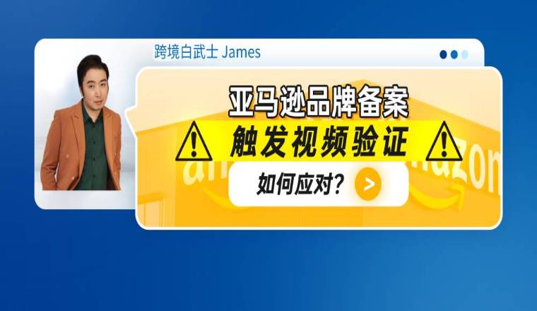 亚马逊品牌备案触发视频验证如何应对？