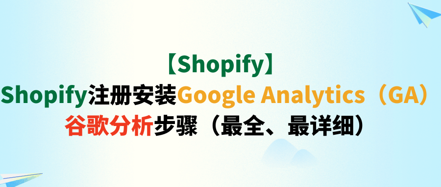 【Shopify】Shopify注册安装Google Analytics(GA)谷歌分析步骤(最全、最详细)