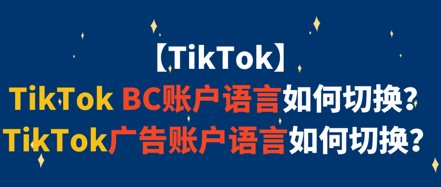 【TikTok】TikTok BC账户语言如何切换？TikTok广告账户语言如何切换？
