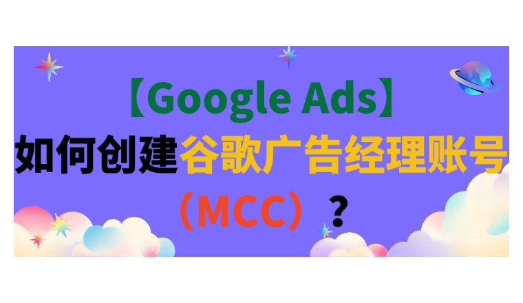 【Google Ads】如何創建谷歌廣告經理賬號（MCC）？