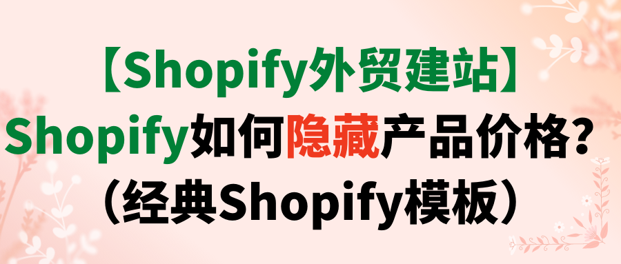 【Shopify外贸建站】Shopify如何隐藏产品价格？（经典Shopify模板）