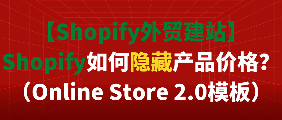 【Shopify外贸建站】Shopify如何隐藏产品价格？（Online Store 2.0模板）