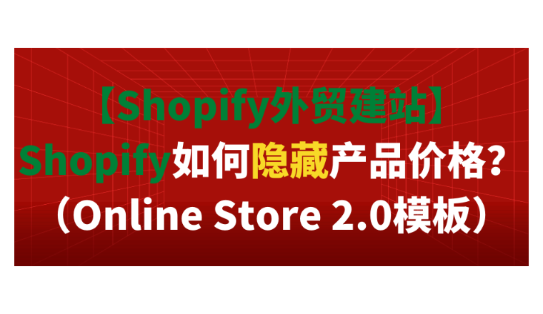 【Shopify外贸建站】Shopify如何隐藏产品价格？（Online Store 2.0模板）