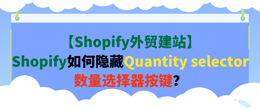 【Shopify外贸建站】Shopify如何隐藏Quantity selector数量选择器按键？