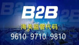跨境电商海关监管代码9610、9710和9810分别是什么?