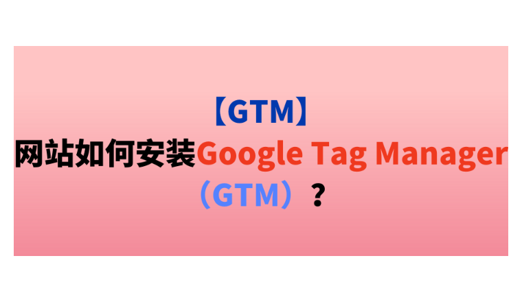 【GTM】网站如何安装Google Tag Manager（GTM）？