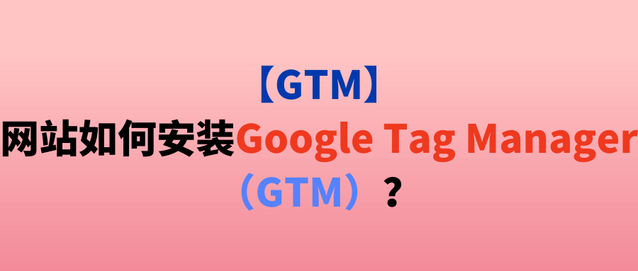 【GTM】网站如何安装Google Tag Manager（GTM）？