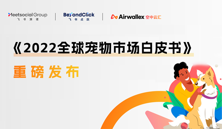 《2022全球宠物市场白皮书》发布，探索千亿级宠物赛道的增长机会