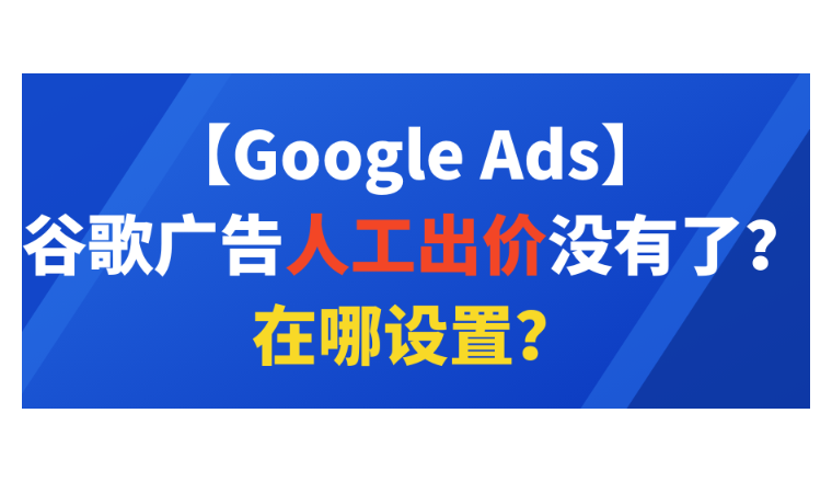 【Google Ads】谷歌廣告人工出價沒有了？在哪設置？