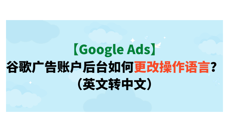 【Google Ads】谷歌廣告賬戶后臺如何更改操作語言？（英文轉(zhuǎn)中文）