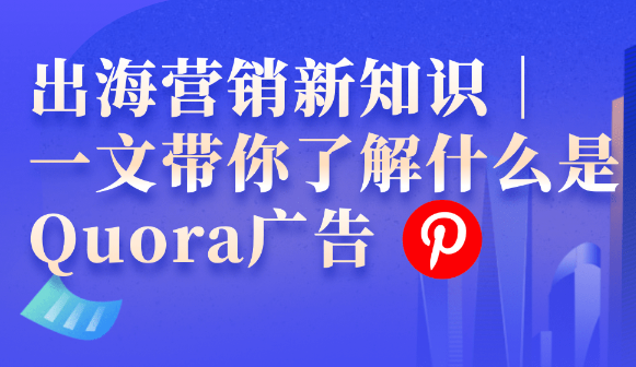一文带你了解什么是Quora广告|出海营销新知识