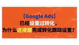 【Google Ads】已经设置过转化,为什么还提醒完成转化跟踪设置?