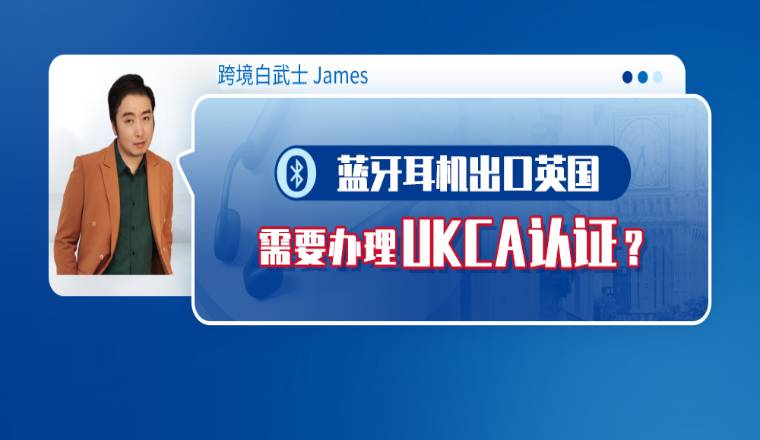 蓝牙耳机出口英国需要办理UKCA认证，你知道吗？