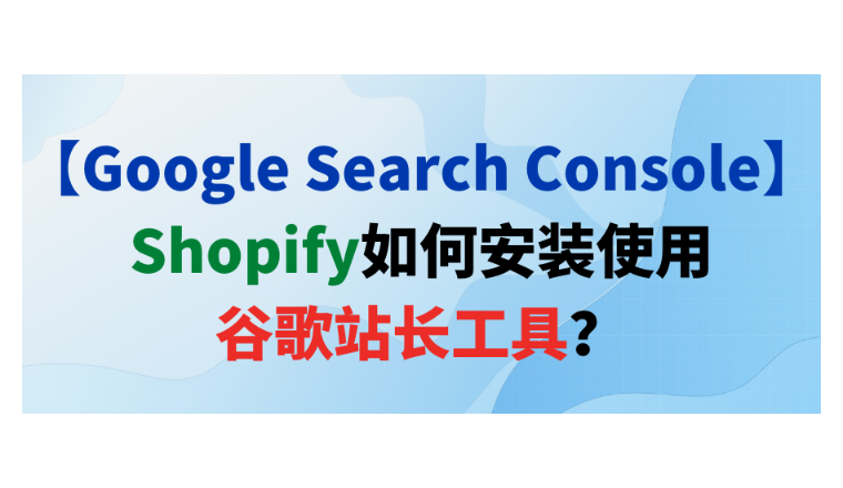 【Google Search Console】Shopify如何安装使用谷歌站长工具？