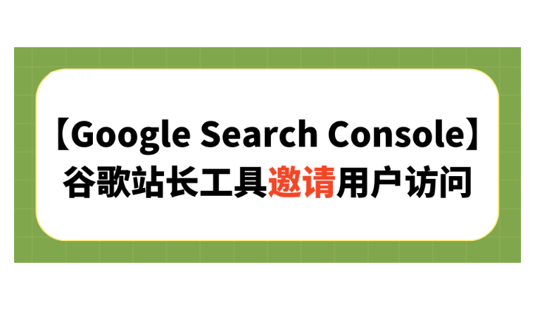【Google Search Console】谷歌站长工具邀请用户访问