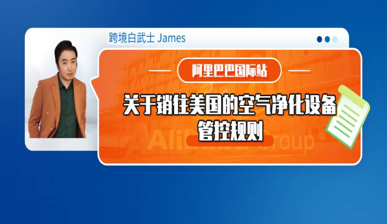 阿里巴巴国际站发布关于销往美国的空气净化设备的管控规则（内含上传指引）