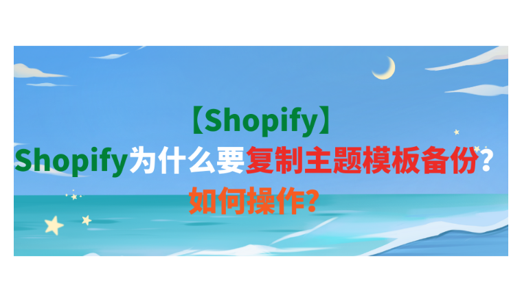 【Shopify】Shopify为什么要复制主题模板备份？如何操作？