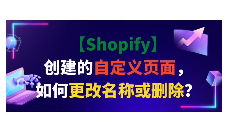 【Shopify】创建的自定义页面，如何更改名称或删除？