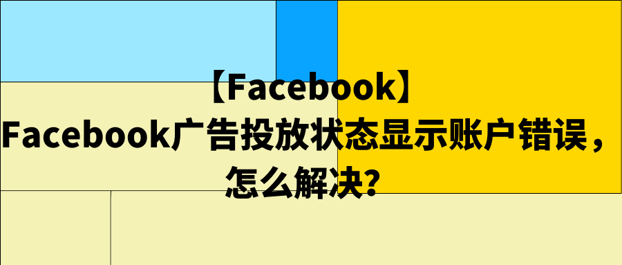 【Facebook】Facebook广告投放状态显示账户错误，怎么解决？