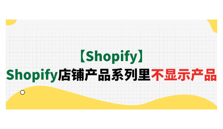 【Shopify】Shopify店铺产品系列里不显示产品