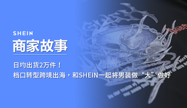 SHEIN官方|日均出货2万件！档口转型跨境出海，和SHEIN一起将男装做“大”做好