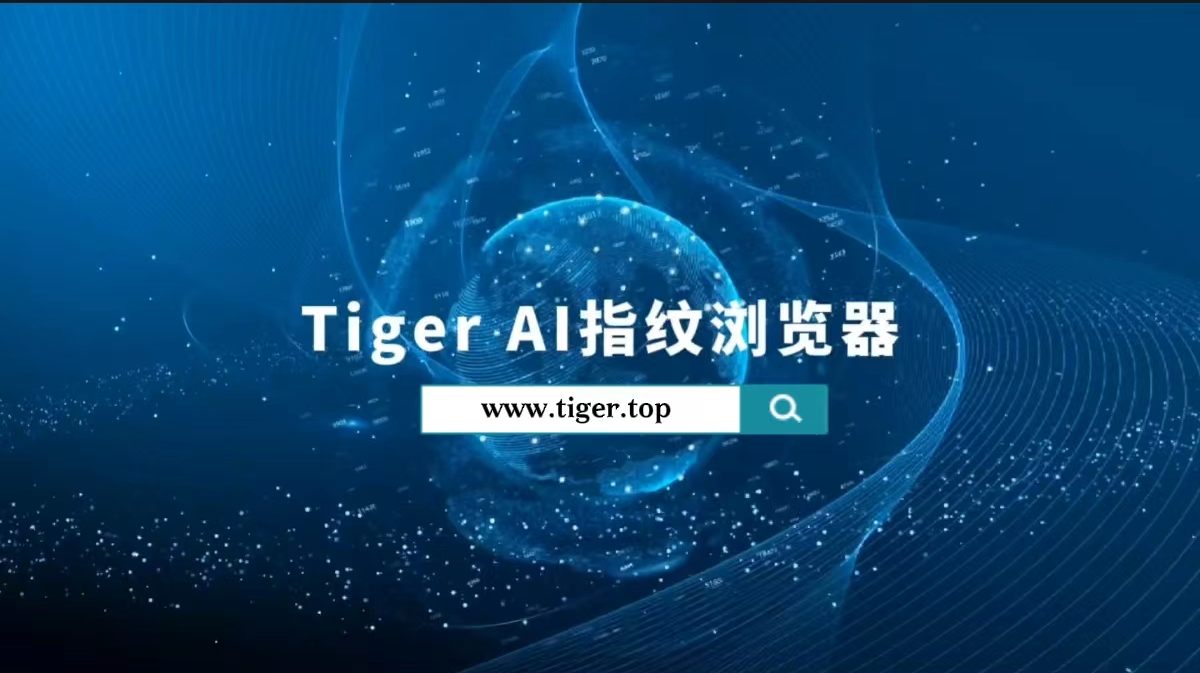 跨境电商出海必备工具——【Tiger AI指纹浏览器】正式上线