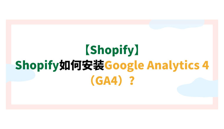 【Shopify】Shopify如何安装Google Analytics 4（GA4）？
